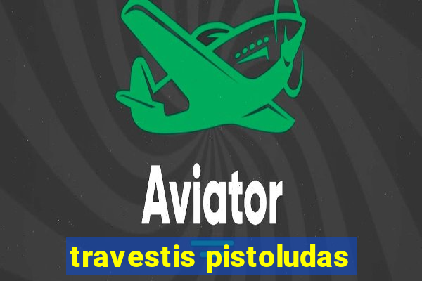 travestis pistoludas
